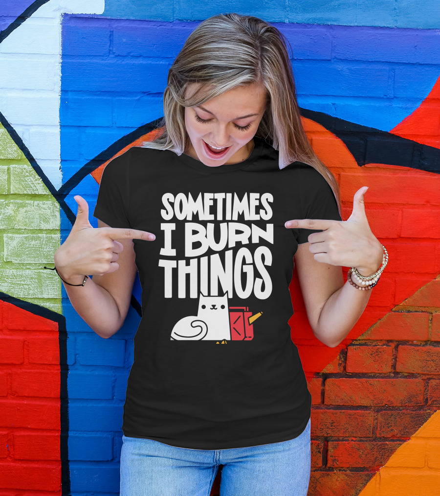 Sometimes I Burn Things Cat With Fuel Can And Match T-Shirt