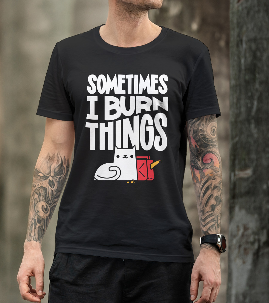 Sometimes I Burn Things Cat With Fuel Can And Match T-Shirt