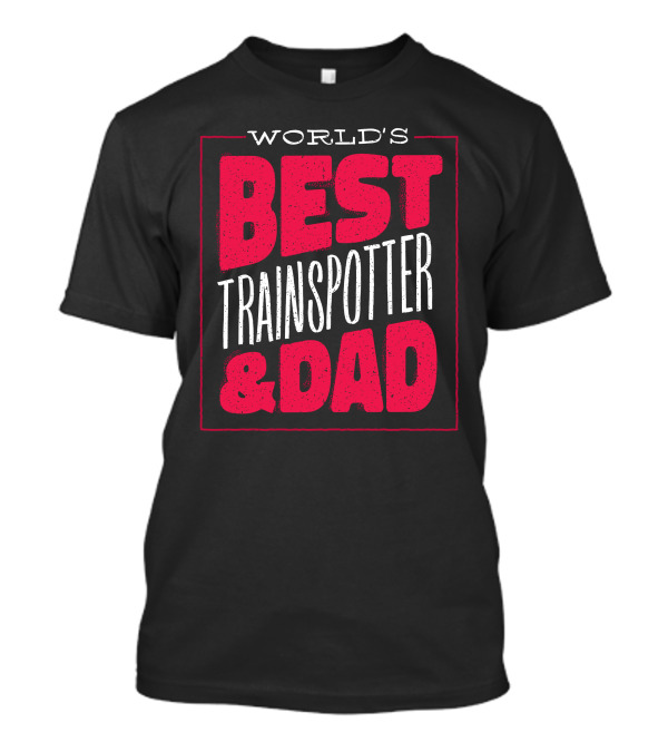 WORLD'S BEST TRAINSPOTTER And DAD T-Shirt