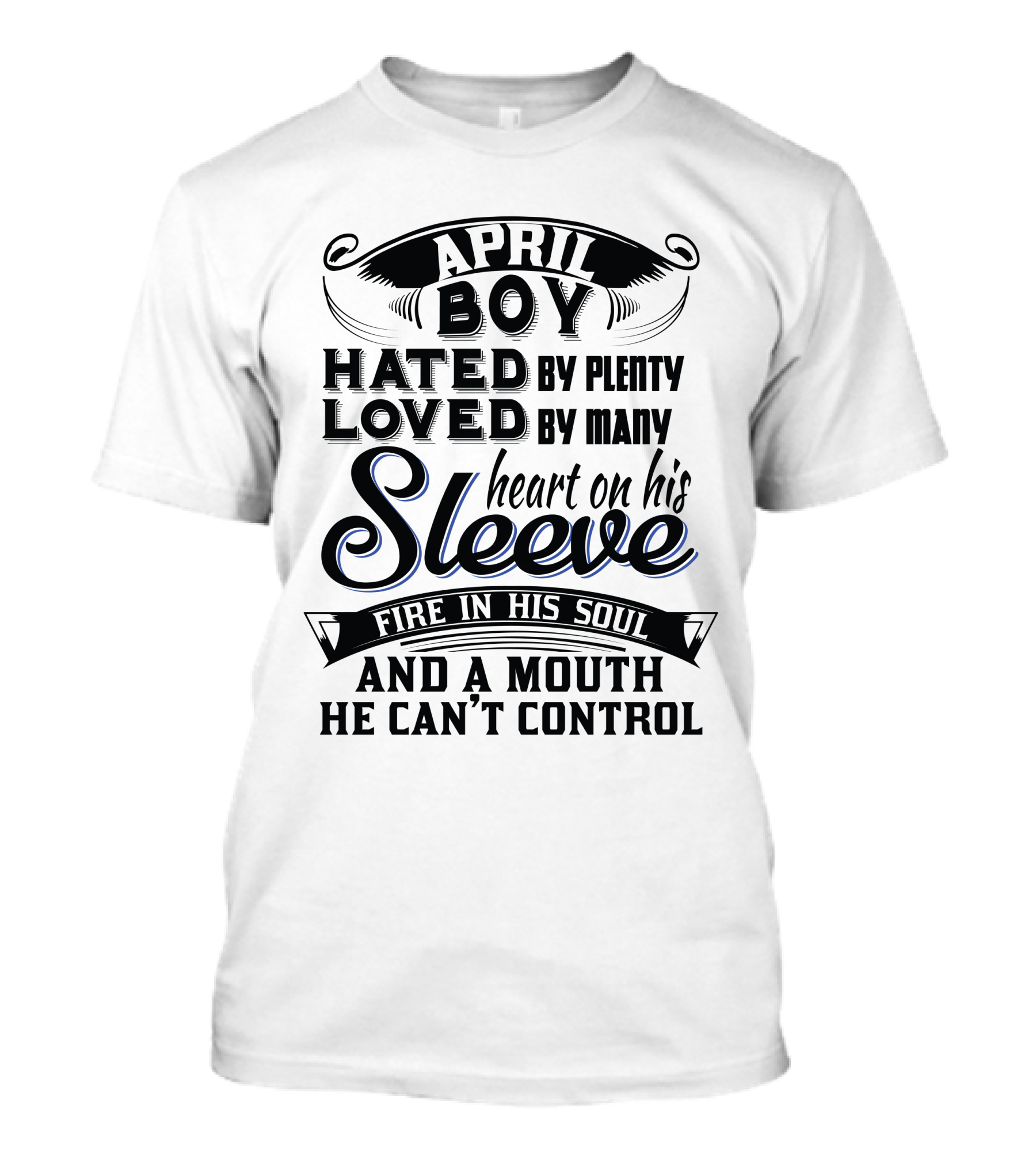 April Boy Hated By Plenty Loved By Many Heart On His Sleeve Fire In His Soul And A Mouth He Can't Control T-Shirt