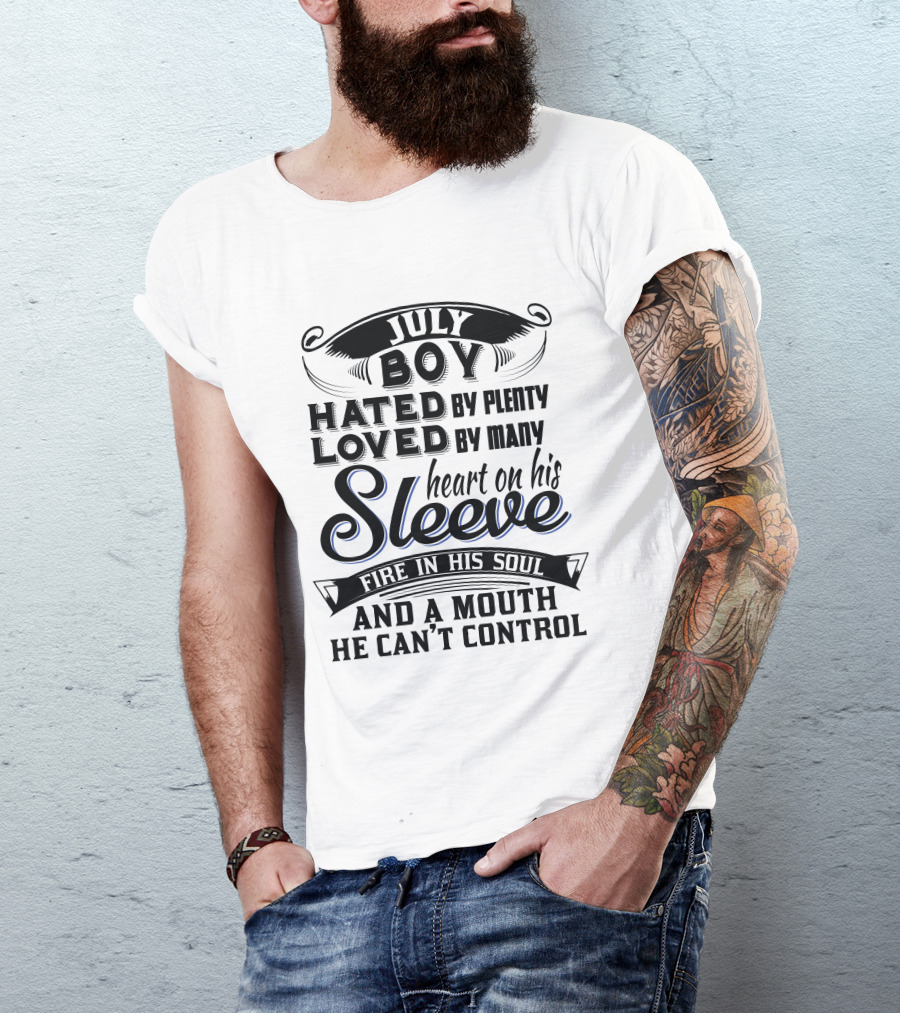 July Boy Hated By Plenty Loved By Many Heart On His Sleeve Fire In His Soul And A Mouth He Can't Control T-Shirt