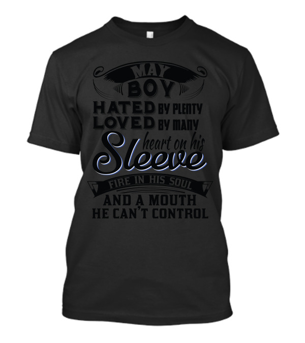 May Boy Hated By Plenty Loved By Many Heart On His Sleeve Fire In His Soul And A Mouth He Can't Control T-Shirt