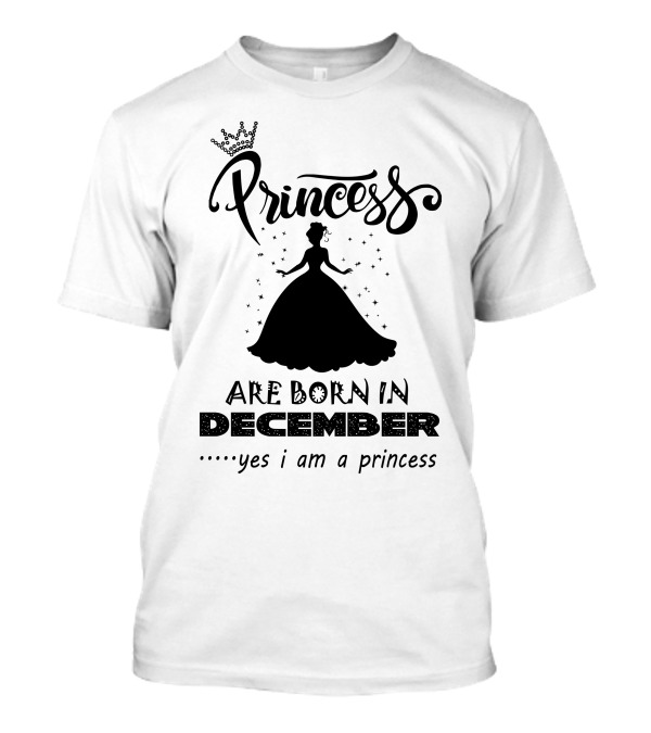 Princess Are Born In December Yes I Am A Princess T-Shirt