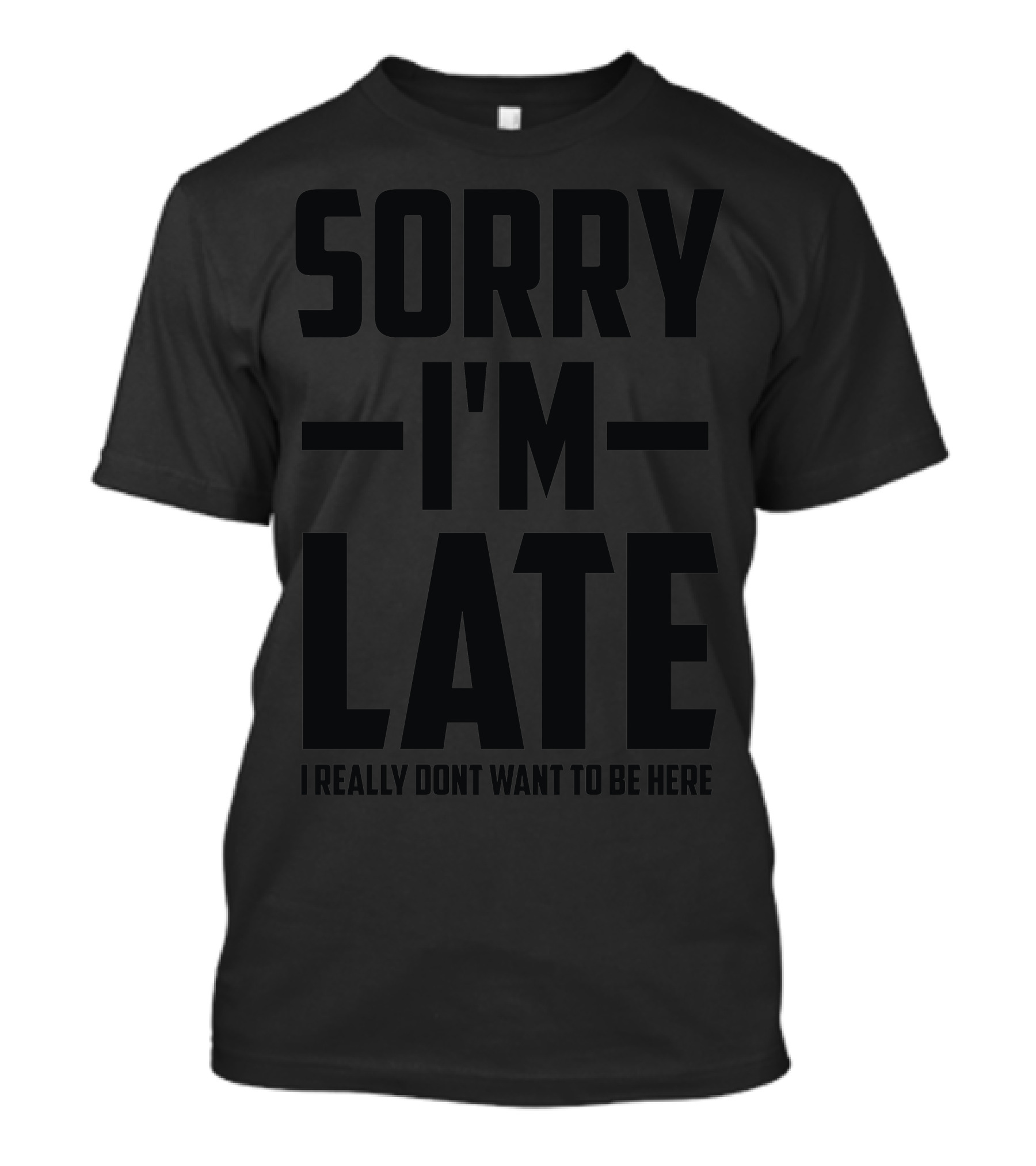 Sorry I'm Late I Really Don't Want To Be Here T-Shirt