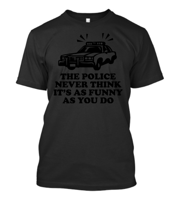 The Police Never Think It's As Funny As You Do Car T-Shirt