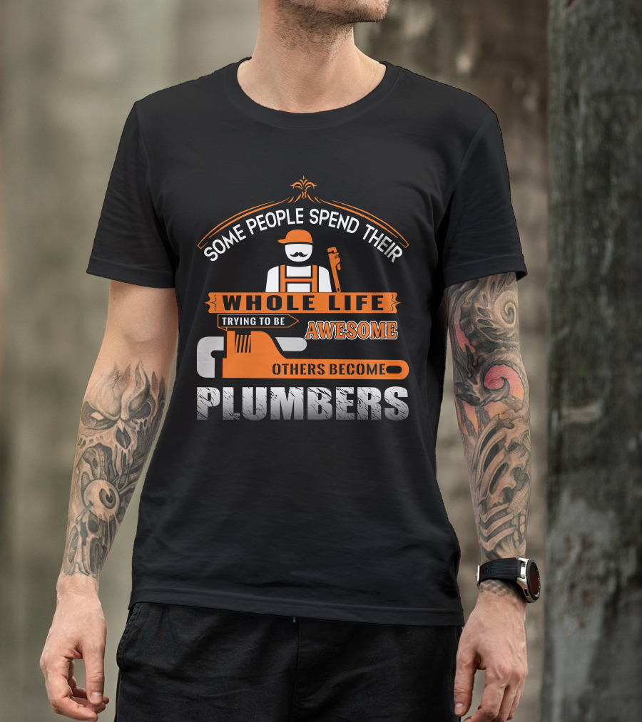 Some People Spend Their Whole Life Trying To Be Awesome Others Become Plumbers T-Shirt