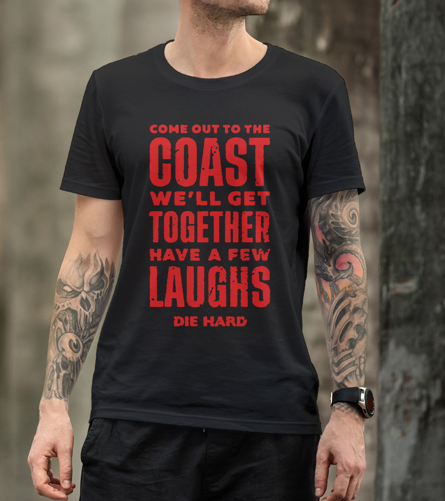 COME OUT TO THE COAST WE'LL GET TOGETHER HAVE A FEW LAUGHS DIE HARD T-Shirt
