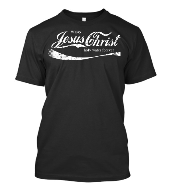 Enjoy Jesus Christ Holy Water Forever T-Shirt