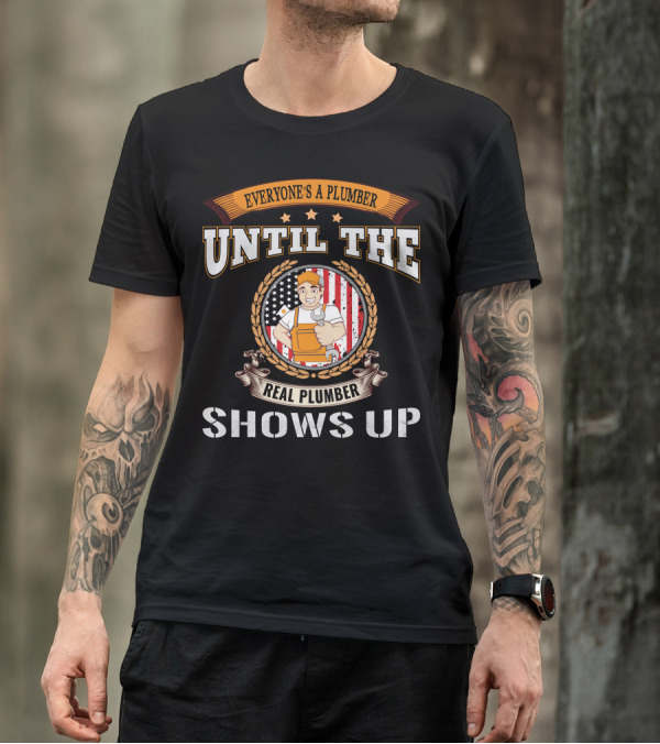 EVERYONE'S A PLUMBER UNTIL THE REAL PLUMBER SHOWS UP T-Shirt
