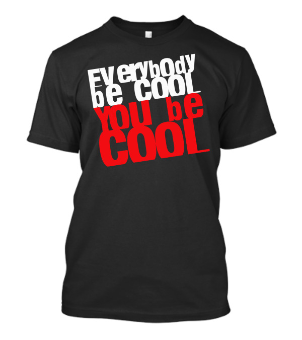 Everybody Be Cool You Be Cool T-Shirt