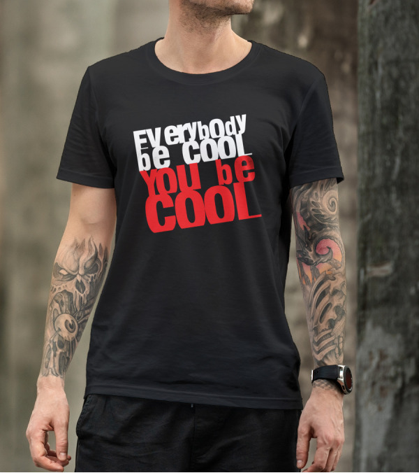 Everybody Be Cool You Be Cool T-Shirt
