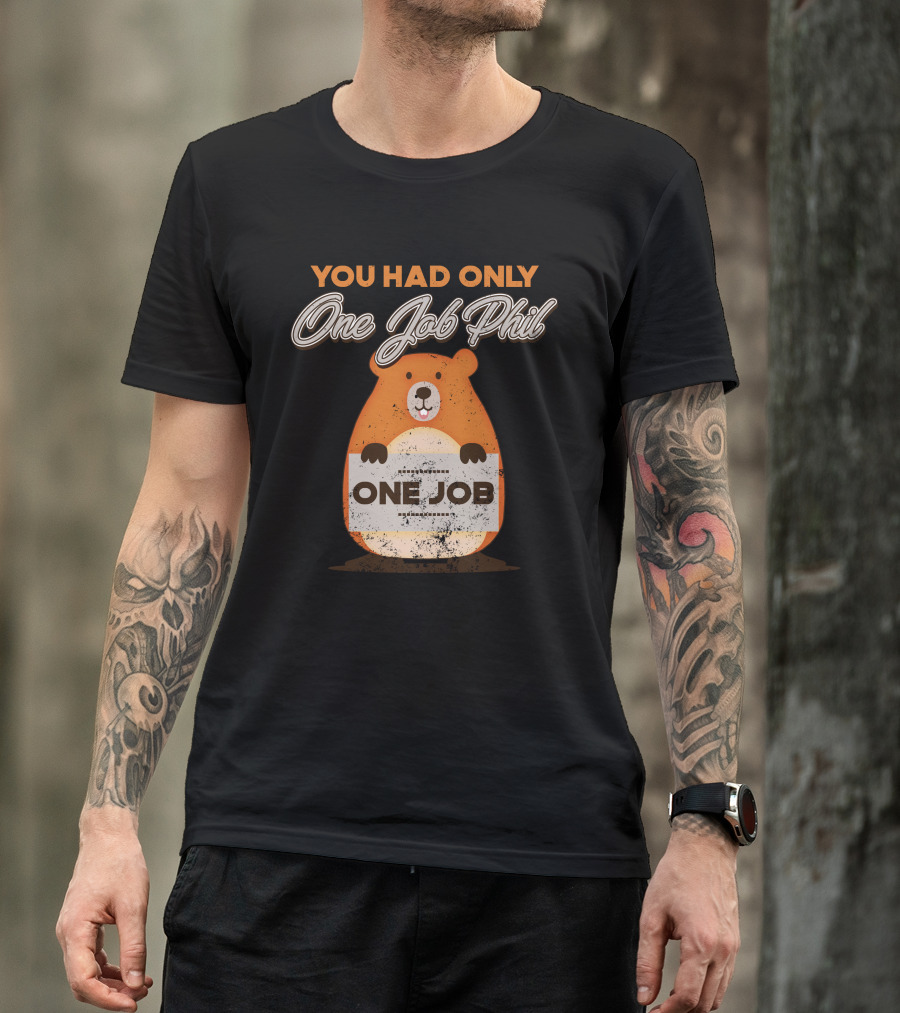 You Had Only One Job Phil One Job Grounhog Day T-Shirt