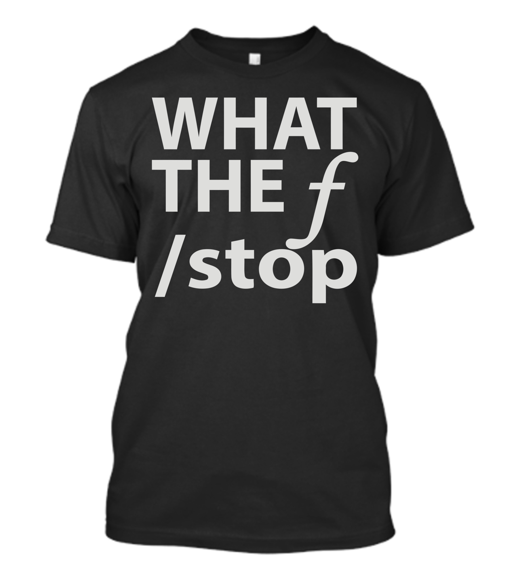 What The F Stop T-Shirt