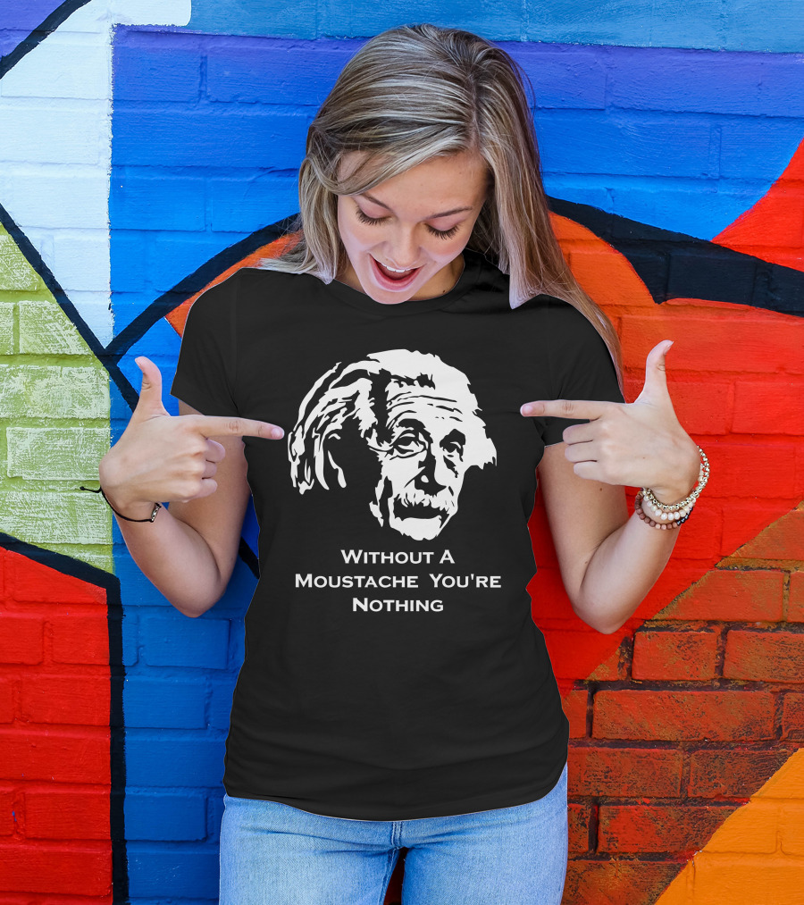 Einstein Without A Moustache You're Nothing Hirsute Mustachioed Grooming T-Shirt