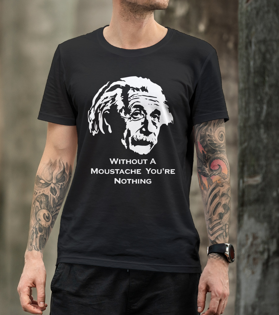 Einstein Without A Moustache You're Nothing Hirsute Mustachioed Grooming T-Shirt