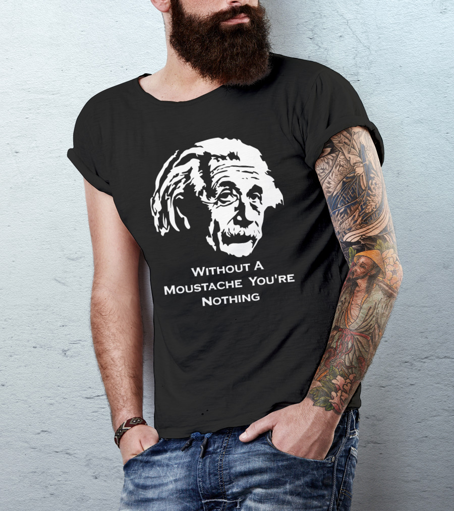 Einstein Without A Moustache You're Nothing Hirsute Mustachioed Grooming T-Shirt