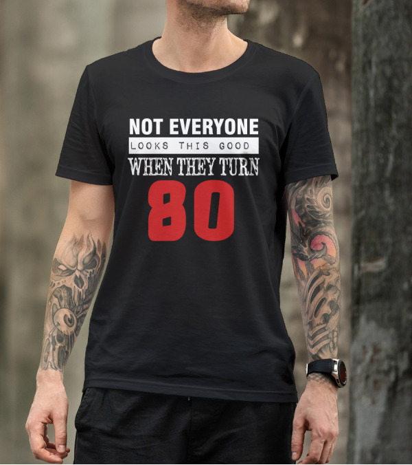 NOT EVERYONE LOOKS THIS GOOD WHEN THEY TURN 80 T-Shirt