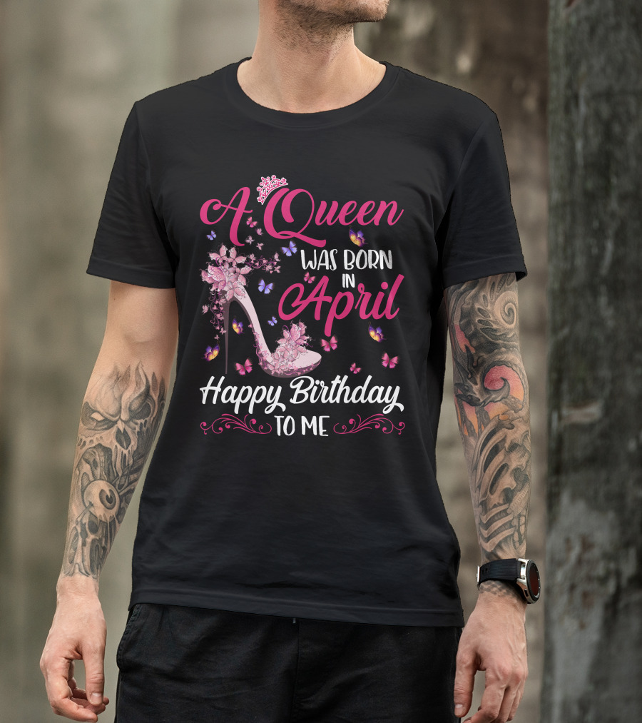 A Queen Was Born In April Happy Birthday To Me Butterfly And High Heel T-Shirt