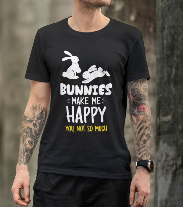 Bunnies Make Me Happy You Not So Much Bunnies Playful T-Shirt