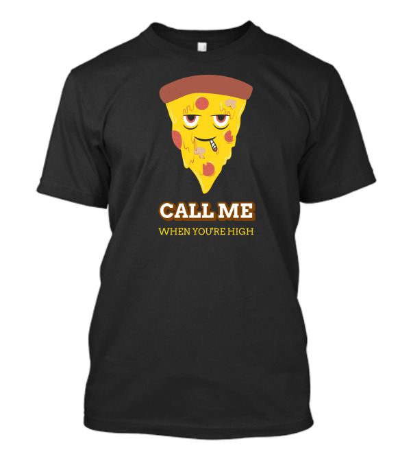 CALL ME WHEN YOU'RE HIGH Pizza Slice T-Shirt