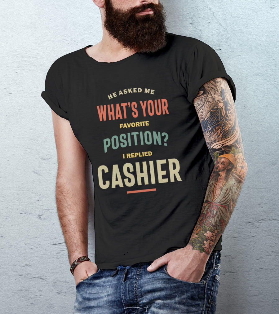 He Asked Me What's Your Favorite Position I Replied Cashier T-Shirt