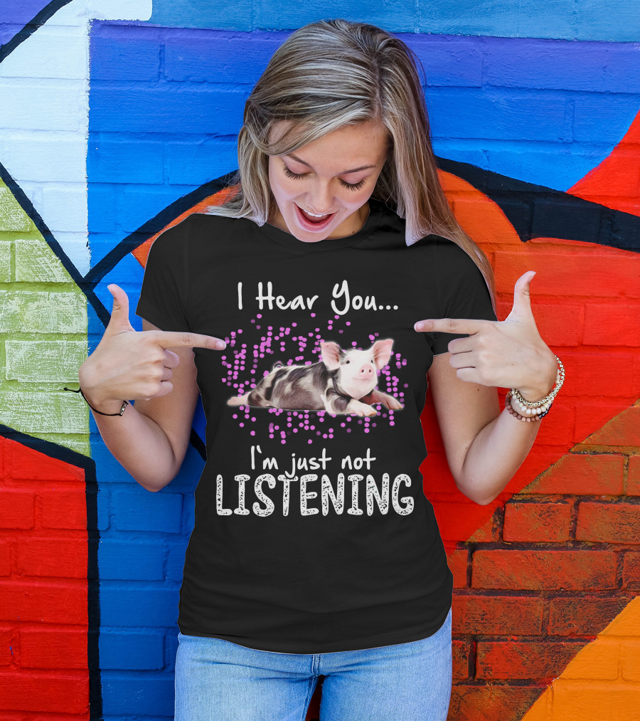 I Hear You I'm Just Not Listening Cute Pig T-Shirt