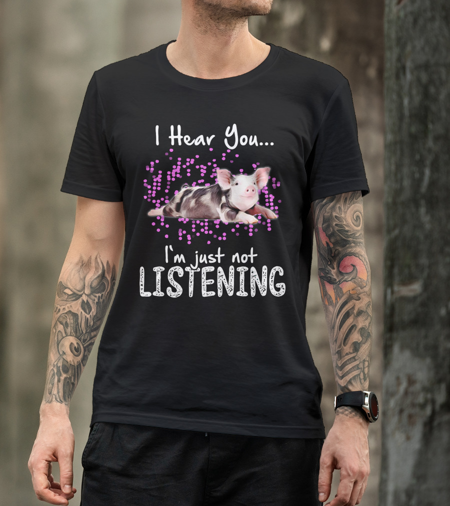 I Hear You I'm Just Not Listening Cute Pig T-Shirt