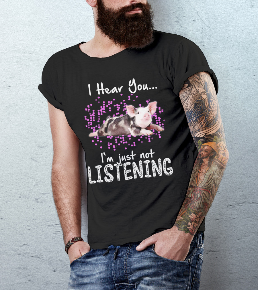I Hear You I'm Just Not Listening Cute Pig T-Shirt