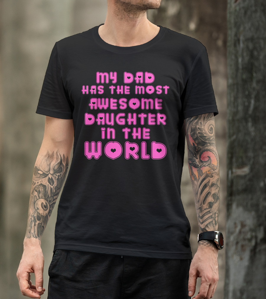 My Dad Has The Most Awesome Daughter In The World T-Shirt