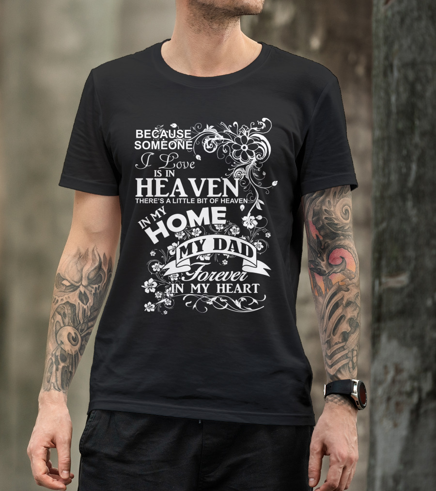 Because Someone I Love Is In Heaven There's A Little Bit Of Heaven In My Home My Dad Forever In My Heart T-Shirt