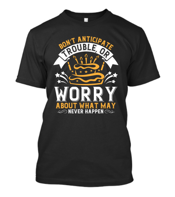 Don't Anticipate Trouble Worry About What May Never Happen Cake Candles Stars T-Shirt