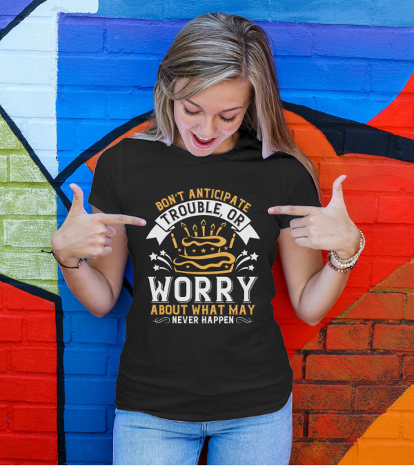 Don't Anticipate Trouble Worry About What May Never Happen Cake Candles Stars T-Shirt