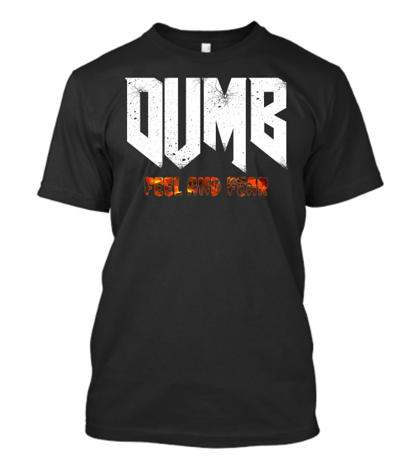 Dumb Feel And Fear T-Shirt