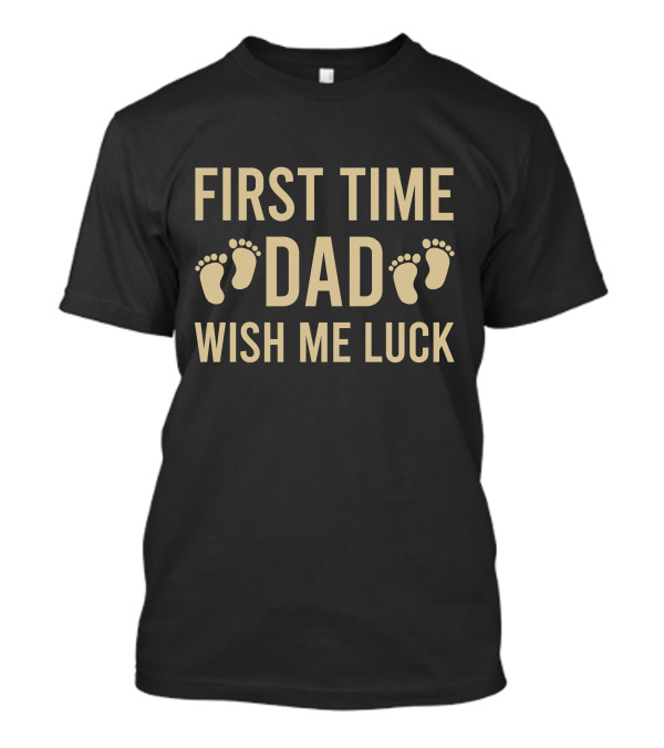 First Time Dad Wish Me Luck Baby Footprints T-Shirt