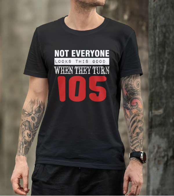 Not Everyone Looks This Good When They Turn 105 Birthday T-Shirt