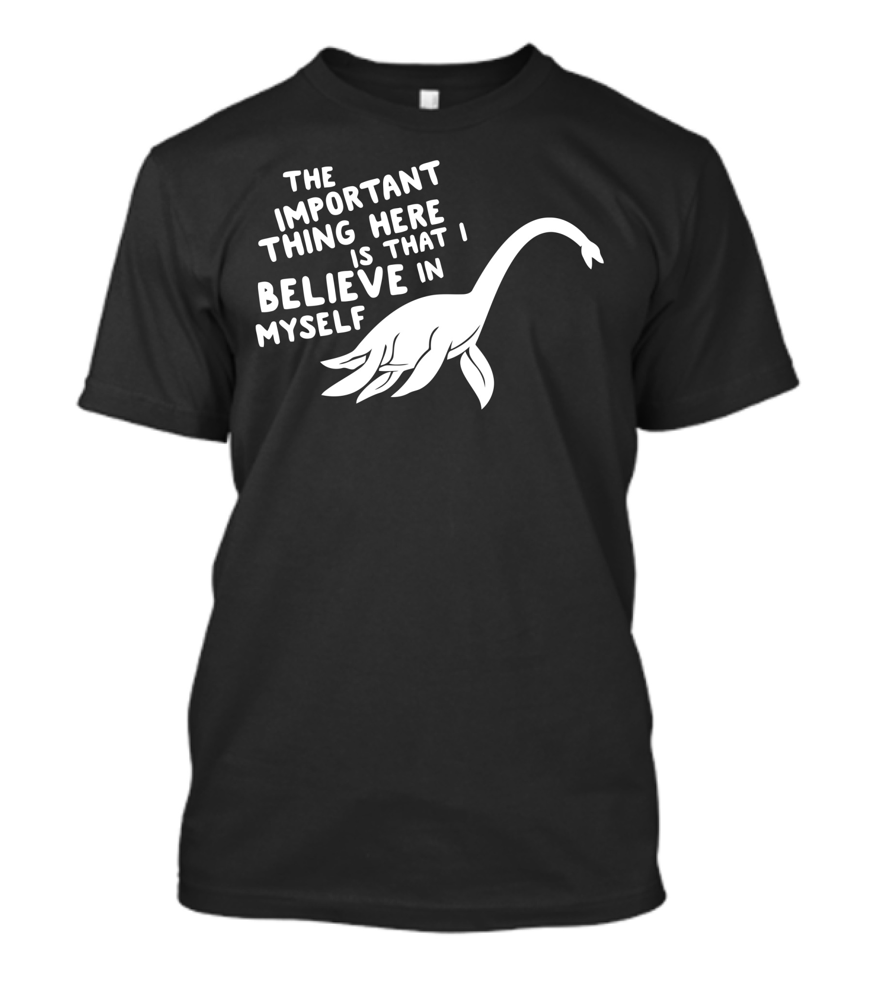 The Important Thing Here Is That I Believe In Myself Funny Loch Ness Monster T-Shirt