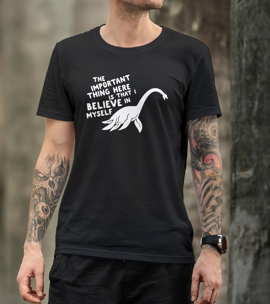 The Important Thing Here Is That I Believe In Myself Funny Loch Ness Monster T-Shirt