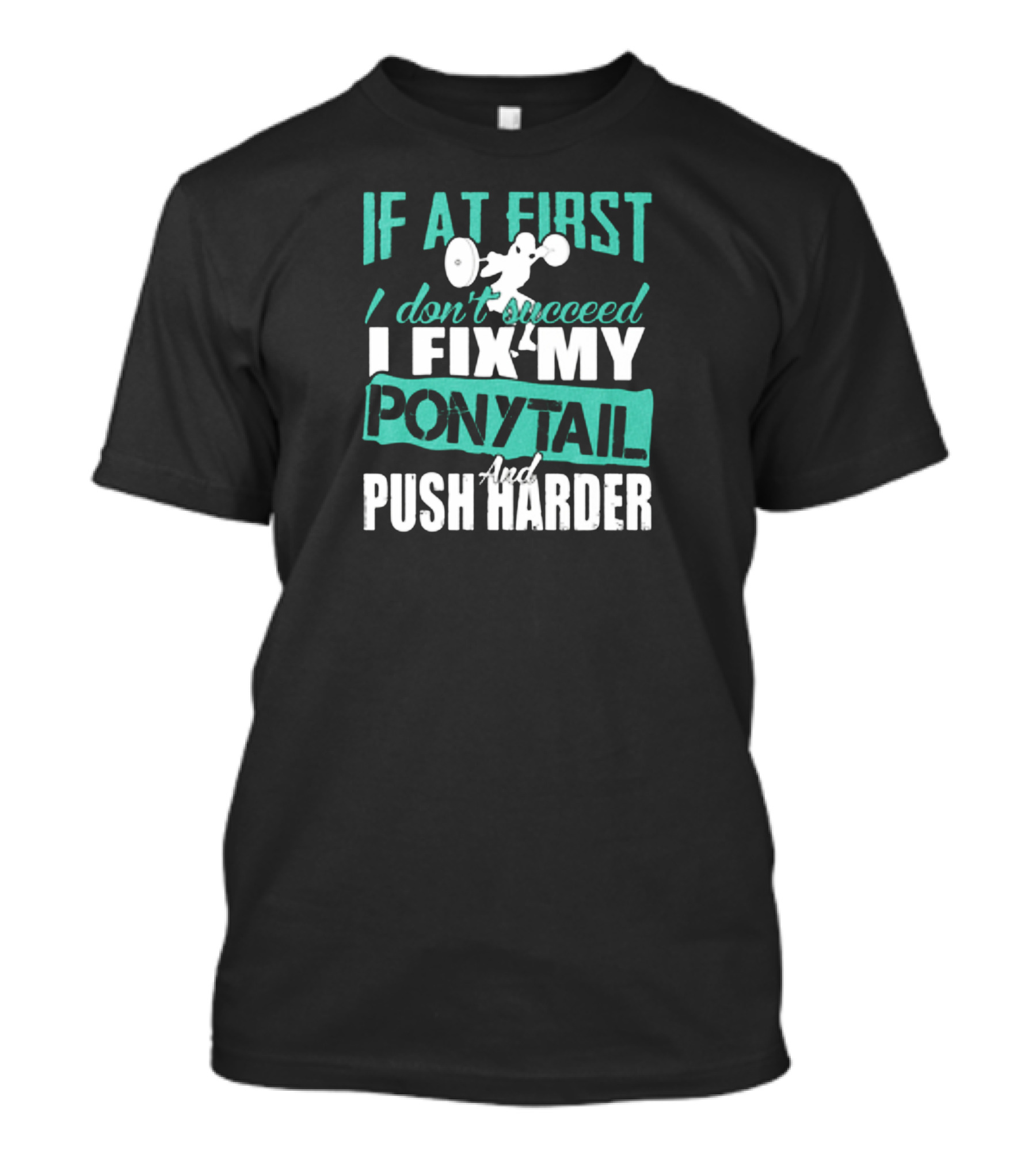 If At First I Don’t Succeed I Fix My Ponytail And Push Harder T-Shirt