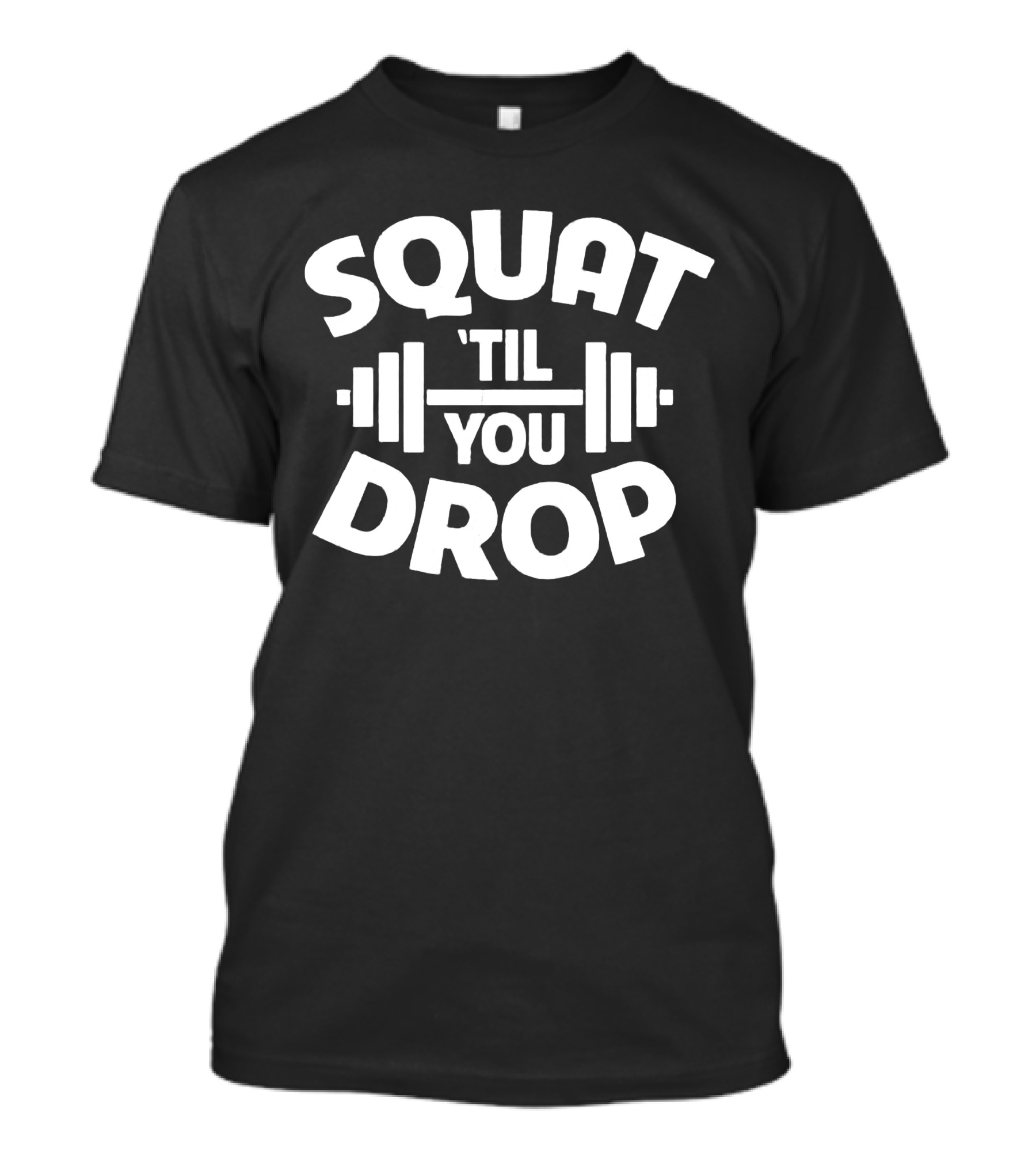Squat Til You Drop Gym Workout Barbell Fitness Motivation T-Shirt