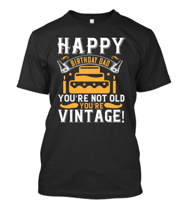 Happy Birthday Dad You're Not Old You're Vintage T-Shirt