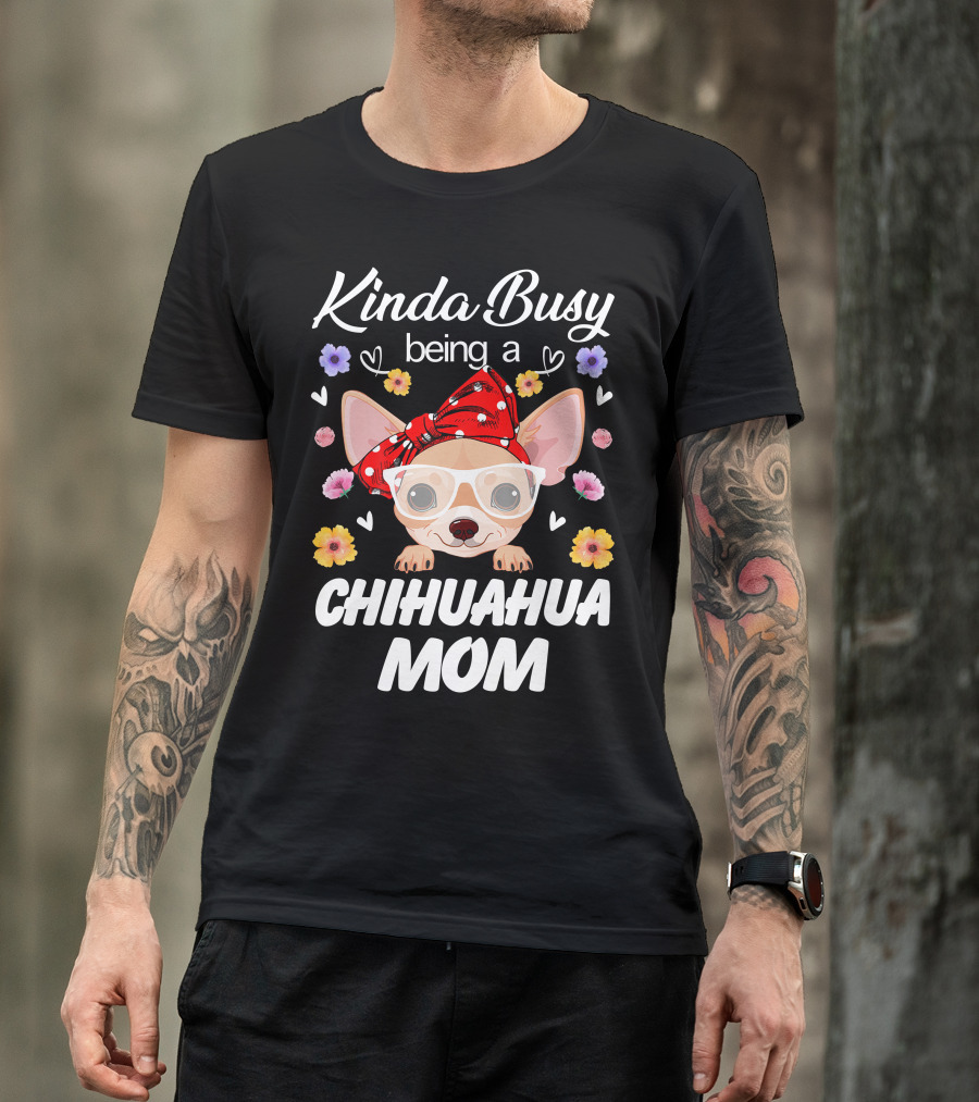 Kinda Busy Being A Chihuahua Mom With Flowers And Hearts T-Shirt
