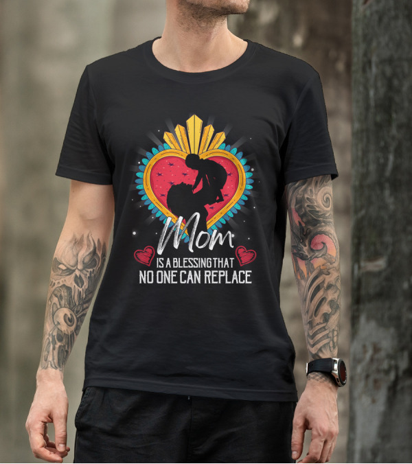 Mom Is A Blessing That No One Can Replace Heart T-Shirt
