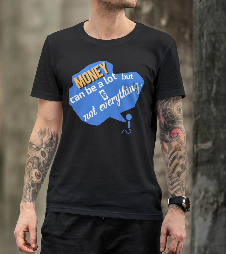 MONEY Can Be A Lot But Not Everything T-Shirt