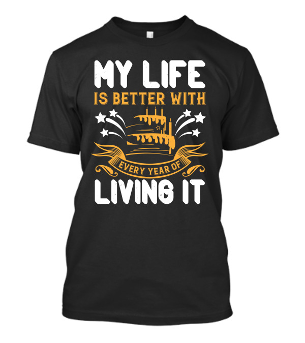My Life Is Better With Every Year Of Living It Cake Stars T-Shirt