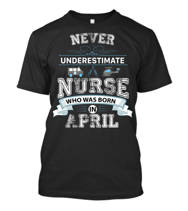Never Underestimate A Nurse Born In April With Ambulance And Helicopter Symbols T-Shirt