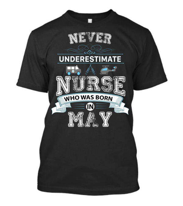 Never Underestimate A Nurse Born In May With Ambulance Helicopter Ladder Decorations T-Shirt