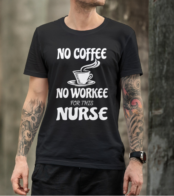 No Coffee No Workee For This Nurse T-Shirt