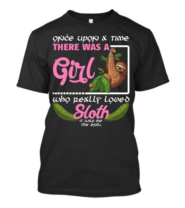 Once Upon A Time There Was A Girl Who Really Loved Sloth It Was Me The End T-Shirt