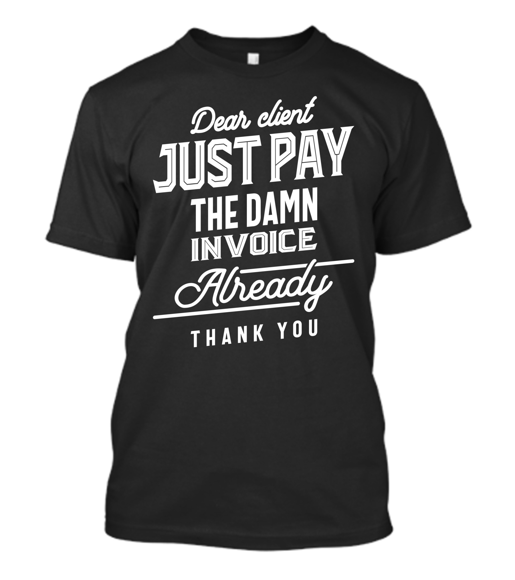 Dear Client Just Pay The Damn Invoice Already Thank You T-Shirt
