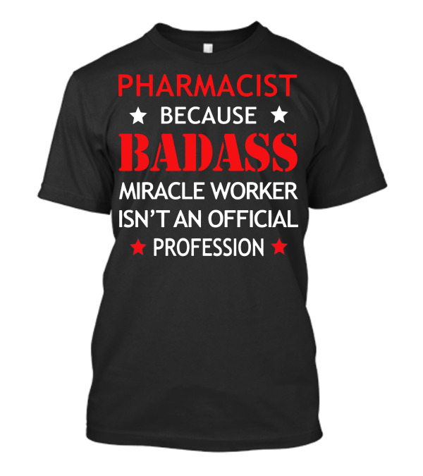 PHARMACIST BECAUSE BADASS MIRACLE WORKER ISN'T AN OFFICIAL PROFESSION T-Shirt